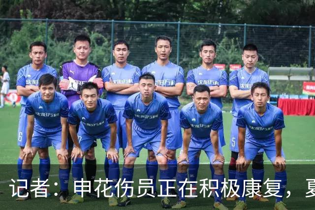 记者：申花伤员正在积极康复，夏窗人员调整工作稳步推进中